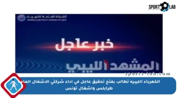 الكهرباء الليبية تطالب بفتح تحقيق عاجل في أداء شركتي الأشغال العامة طرابلس وأشغال تونس